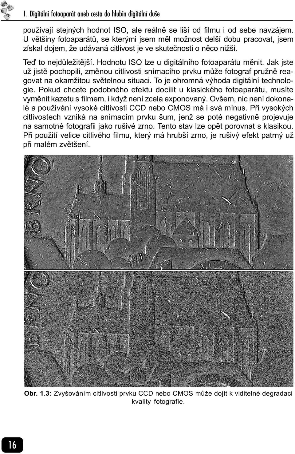 Hodnotu ISO lze u digitálního fotoaparátu mìnit. Jak jste už jistì pochopili, zmìnou citlivosti snímacího prvku mùže fotograf pružnì reagovat na okamžitou svìtelnou situaci.