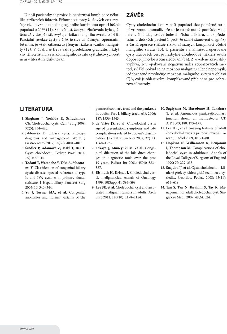 Parciální resekce cysty a CJA je sice uznávaným operačním řešením, je však zatížena zvýšeným rizikem vzniku malignity (12).