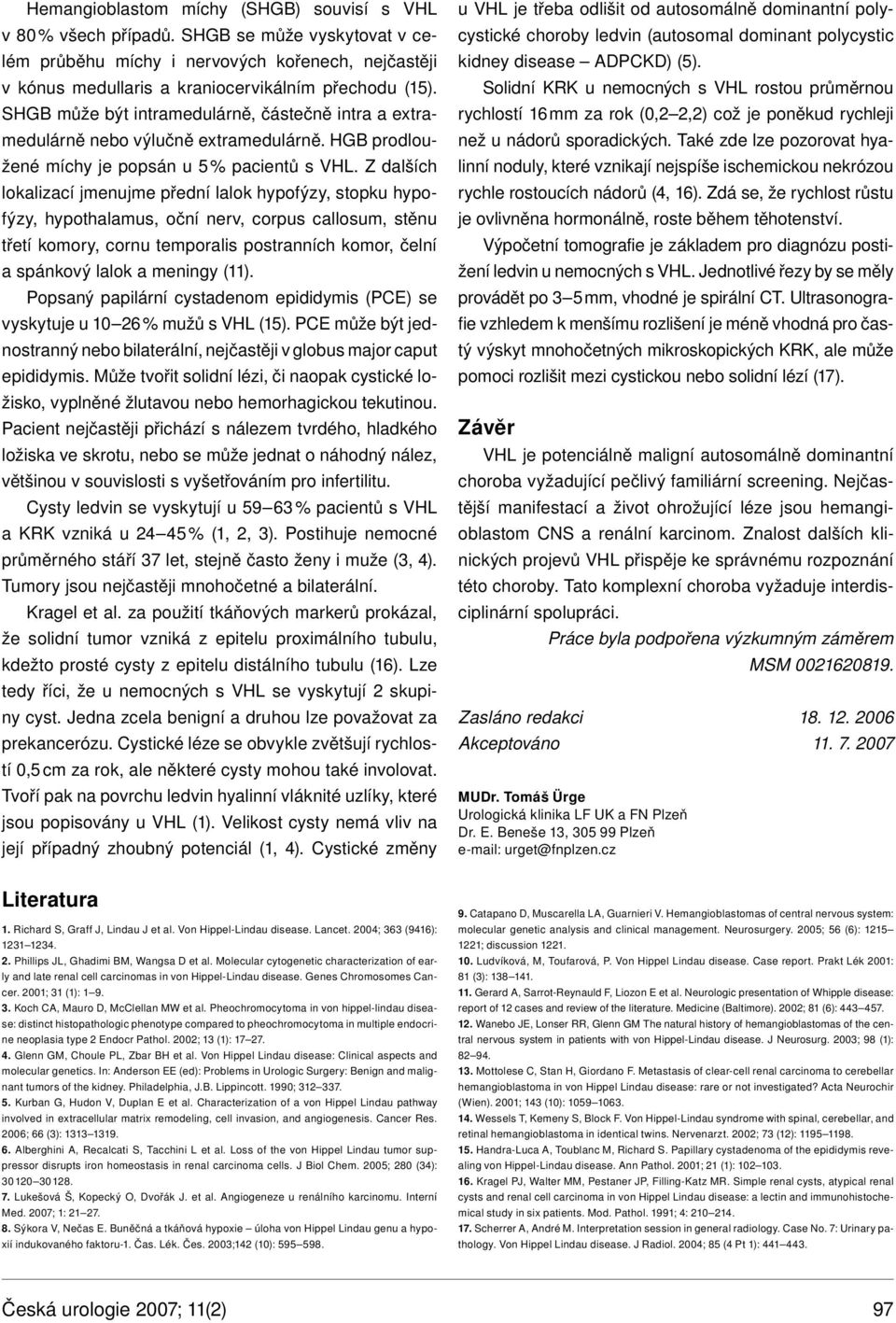 Z dalších lokalizací jmenujme přední lalok hypofýzy, stopku hypofýzy, hypothalamus, oční nerv, corpus callosum, stěnu třetí komory, cornu temporalis postranních komor, čelní a spánkový lalok a