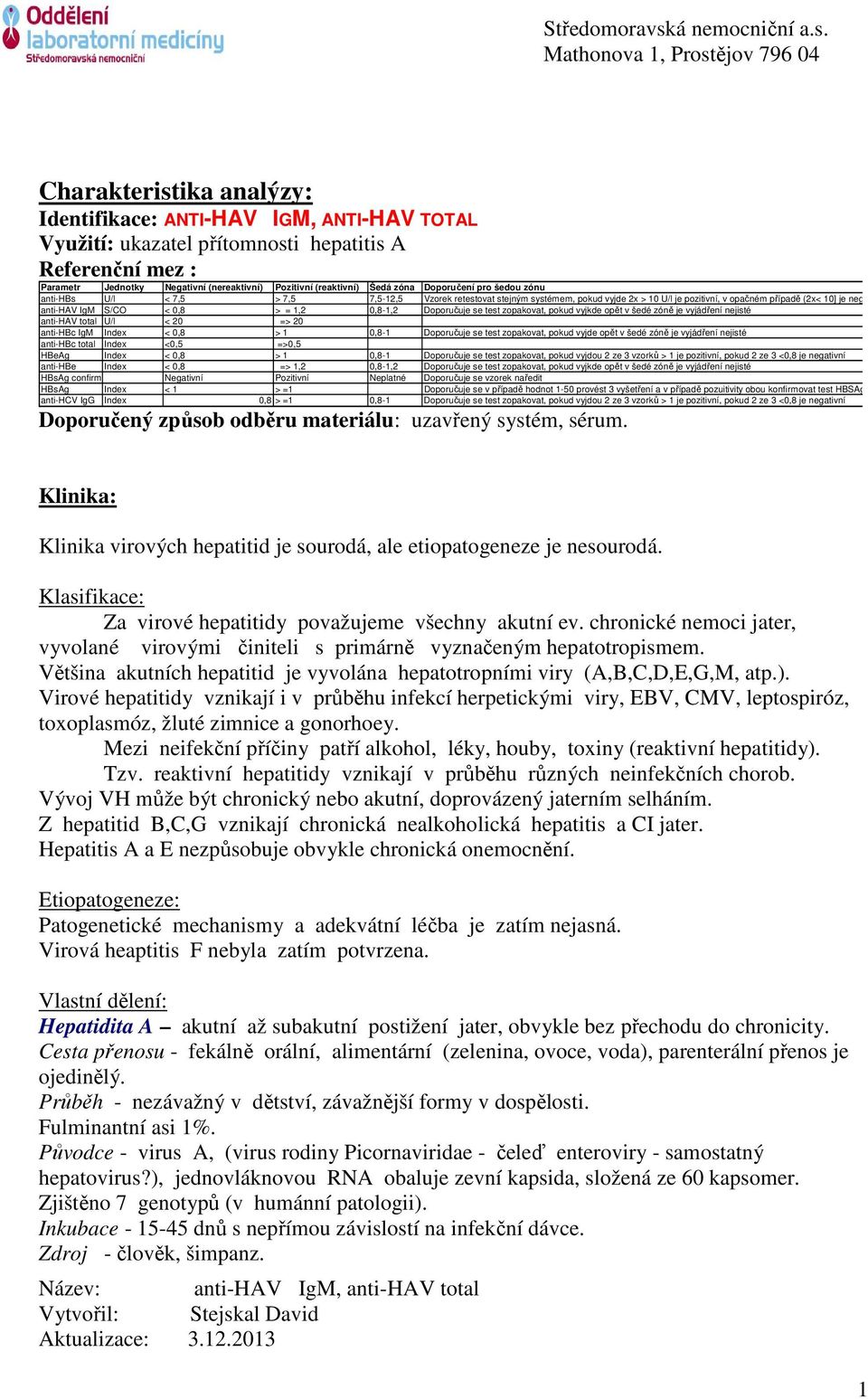 0,8 > = 1,2 0,8-1,2 Doporučuje se test zopakovat, pokud vyjkde opět v šedé zóně je vyjádření nejisté anti-hav total U/l < 20 => 20 anti-hbc IgM Index < 0,8 > 1 0,8-1 Doporučuje se test zopakovat,