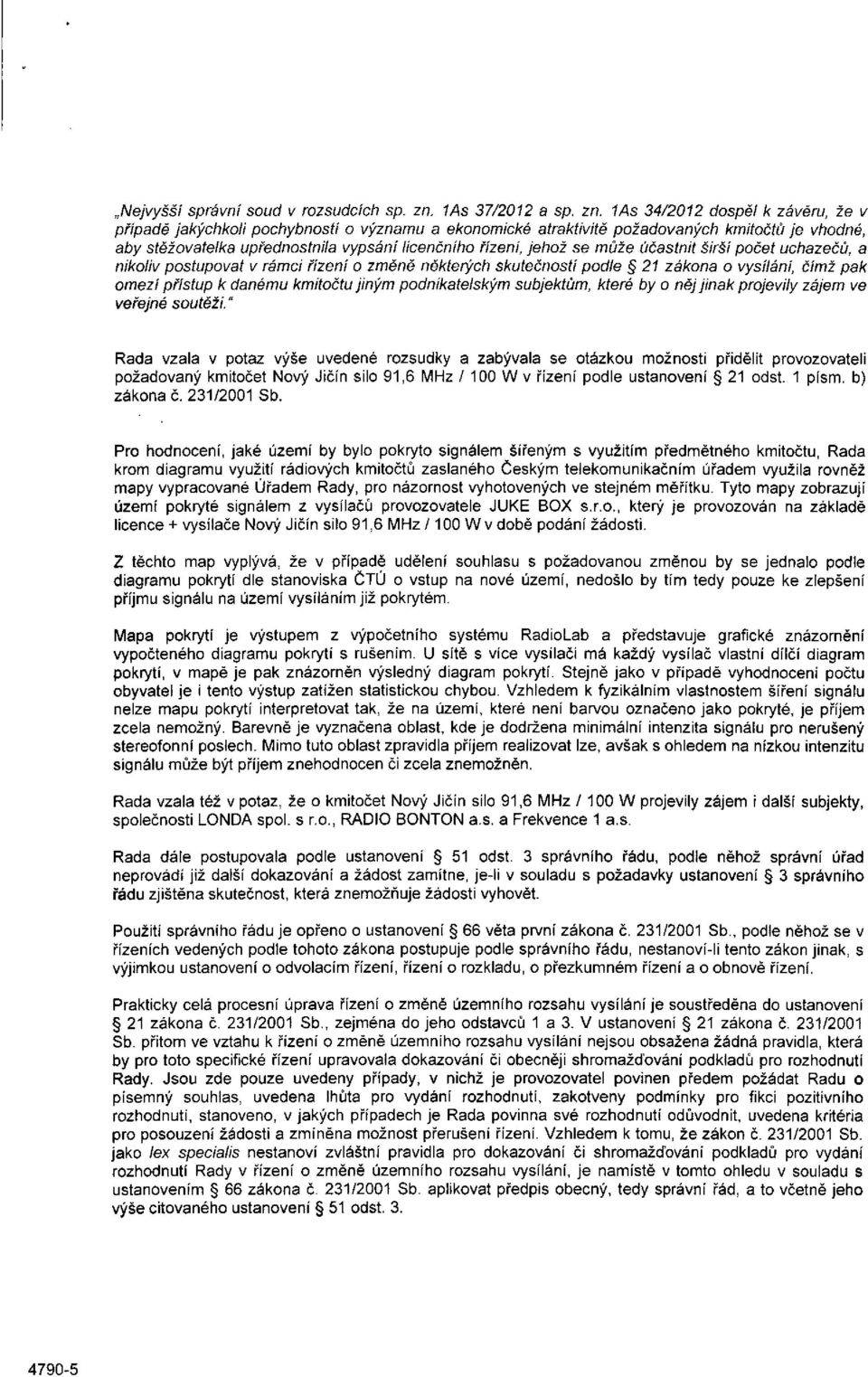 1As 34/2012 dospěl k závěru, že v případě jakýchkoli pochybností o významu a ekonomické atraktivitě požadovaných kmitočtů je vhodné, aby stěžovatelka upřednostnila vypsání licenčního řízení, jehož se