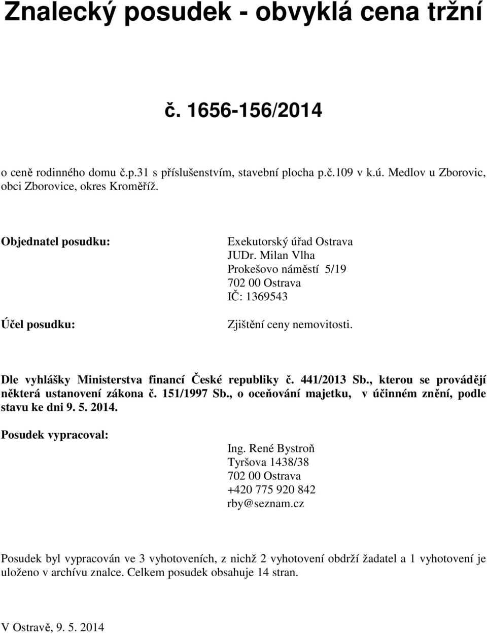 Dle vyhlášky Ministerstva financí České republiky č. 441/2013 Sb., kterou se provádějí některá ustanovení zákona č. 151/1997 Sb., o oceňování majetku, v účinném znění, podle stavu ke dni 9. 5. 2014.