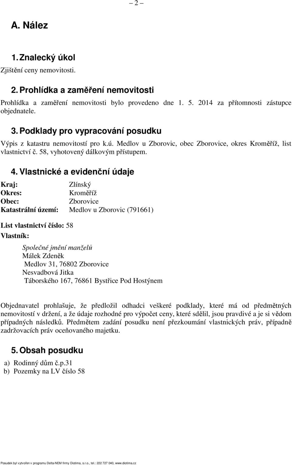 Vlastnické a evidenční údaje Kraj: Zlínský Okres: Kroměříž Obec: Zborovice Katastrální území: Medlov u Zborovic (791661) List vlastnictví číslo: 58 Vlastník: Společné jmění manželů Málek Zdeněk