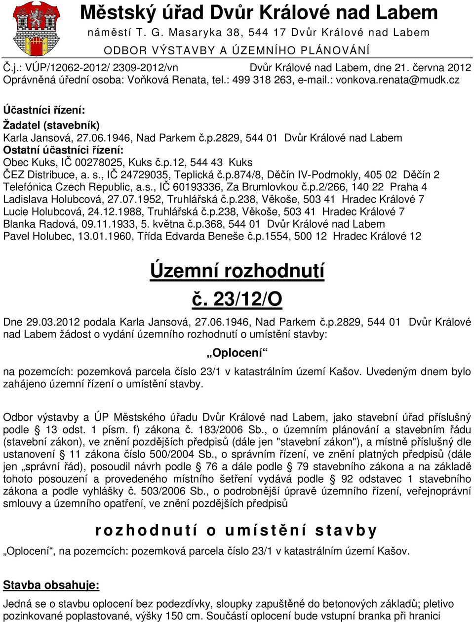 p.12, 544 43 Kuks ČEZ Distribuce, a. s., IČ 24729035, Teplická č.p.874/8, Děčín IV-Podmokly, 405 02 Děčín 2 Telefónica Czech Republic, a.s., IČ 60193336, Za Brumlovkou č.p.2/266, 140 22 Praha 4 Ladislava Holubcová, 27.