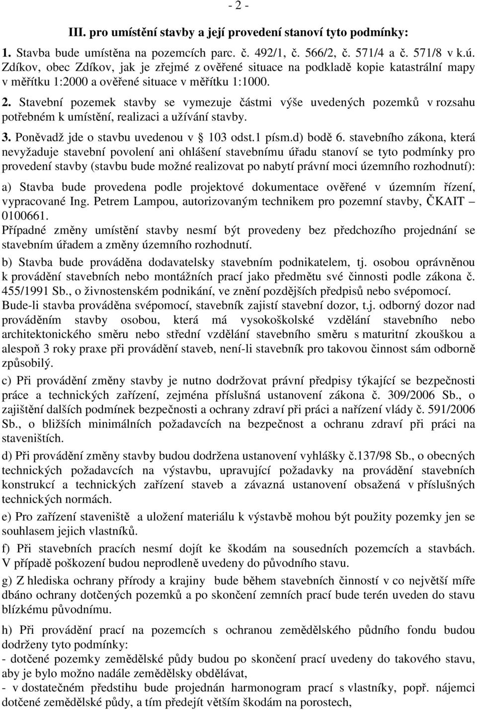 Stavební pozemek stavby se vymezuje částmi výše uvedených pozemků v rozsahu potřebném k umístění, realizaci a užívání stavby. 3. Poněvadž jde o stavbu uvedenou v 103 odst.1 písm.d) bodě 6.