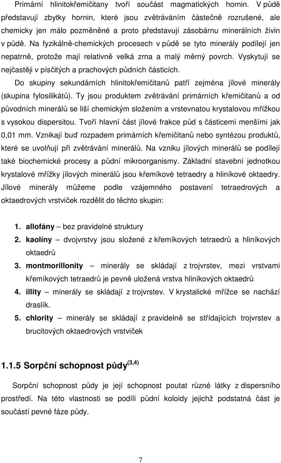Na fyzikálně-chemických procesech v půdě se tyto minerály podílejí jen nepatrně, protože mají relativně velká zrna a malý měrný povrch.