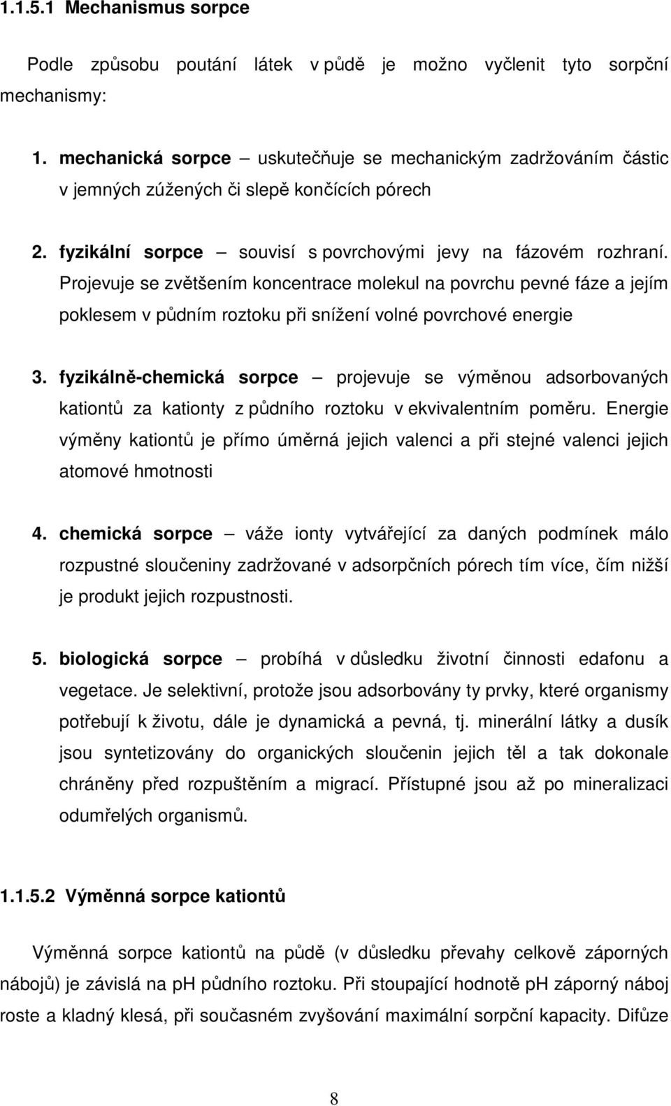 Projevuje se zvětšením koncentrace molekul na povrchu pevné fáze a jejím poklesem v půdním roztoku při snížení volné povrchové energie 3.