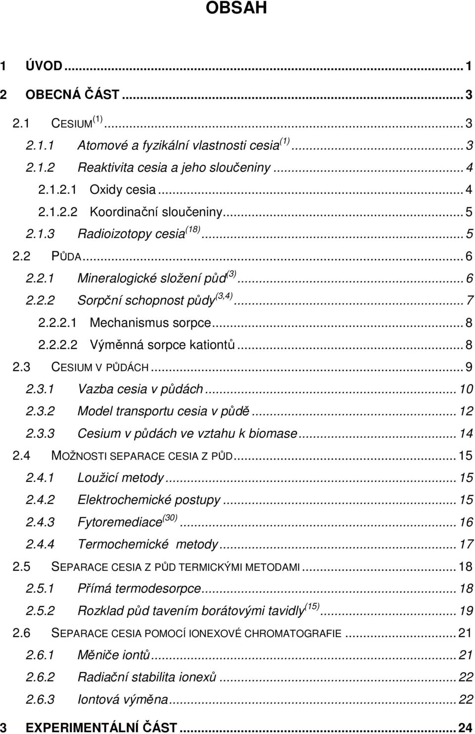 .. 8 2.3 CESIUM V PŮDÁCH... 9 2.3.1 Vazba cesia v půdách... 10 2.3.2 Model transportu cesia v půdě... 12 2.3.3 Cesium v půdách ve vztahu k biomase... 14 2.4 MOŽNOSTI SEPARACE CESIA Z PŮD... 15 2.4.1 Loužicí metody.