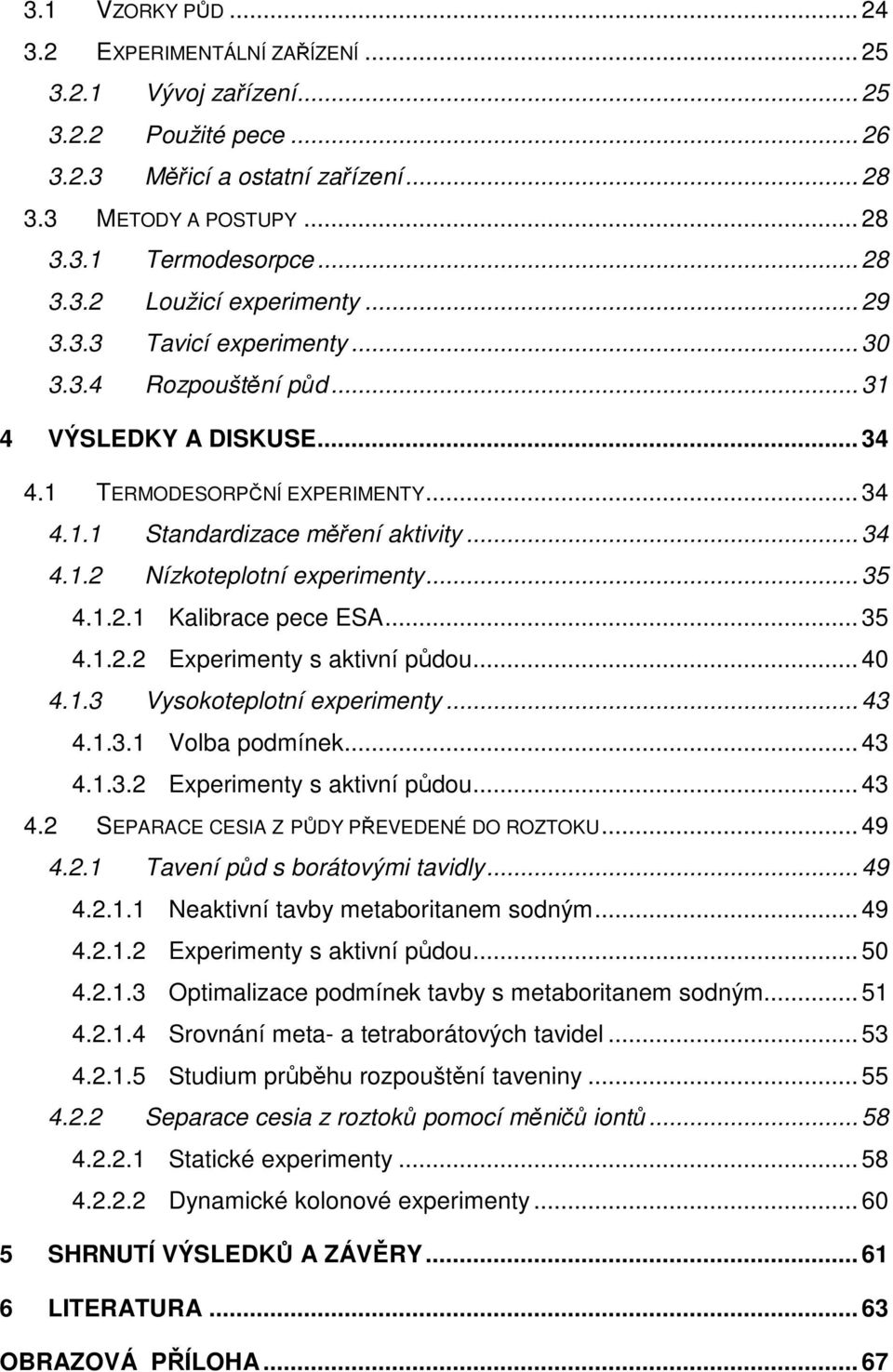 .. 35 4.1.2.1 Kalibrace pece ESA... 35 4.1.2.2 Experimenty s aktivní půdou... 40 4.1.3 Vysokoteplotní experimenty... 43 4.1.3.1 Volba podmínek... 43 4.1.3.2 Experimenty s aktivní půdou... 43 4.2 SEPARACE CESIA Z PŮDY PŘEVEDENÉ DO ROZTOKU.