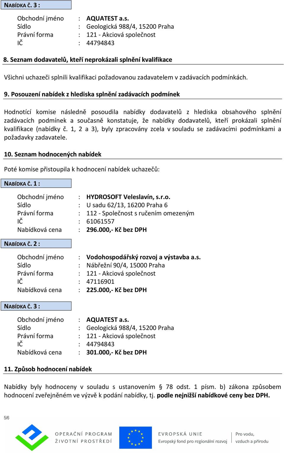 dodavatelů, kteří prokázali splnění kvalifikace (nabídky č. 1, 2 a 3), byly zpracovány zcela v souladu se zadávacími podmínkami a požadavky zadavatele. 10.