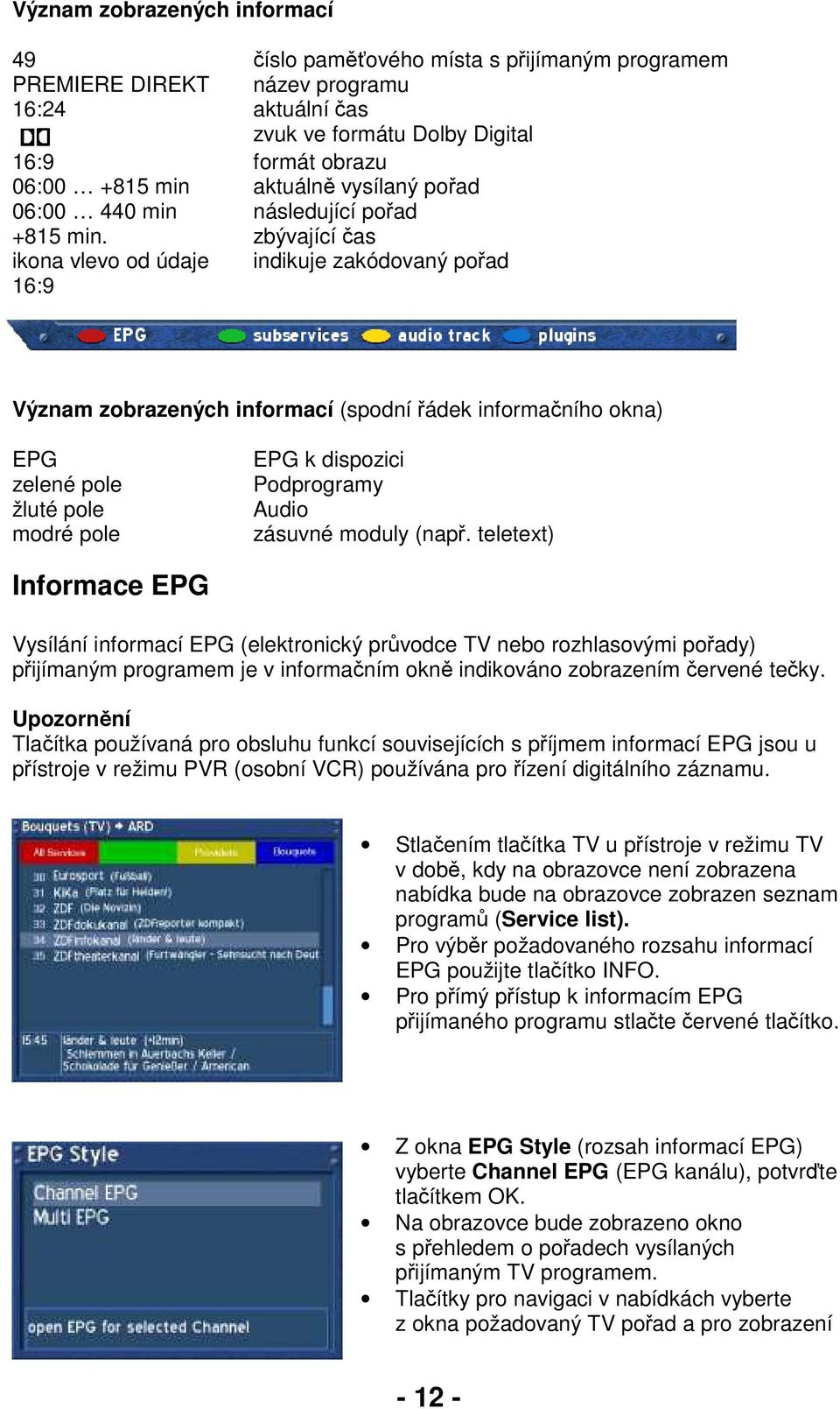 zbývající čas ikona vlevo od údaje indikuje zakódovaný pořad 16:9 Význam zobrazených informací (spodní řádek informačního okna) EPG zelené pole žluté pole modré pole EPG k dispozici Podprogramy Audio