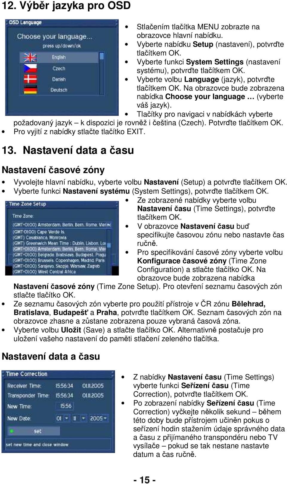 Na obrazovce bude zobrazena nabídka Choose your language (vyberte váš jazyk). Tlačítky pro navigaci v nabídkách vyberte požadovaný jazyk k dispozici je rovněž i čeština (Czech). Potvrďte tlačítkem OK.