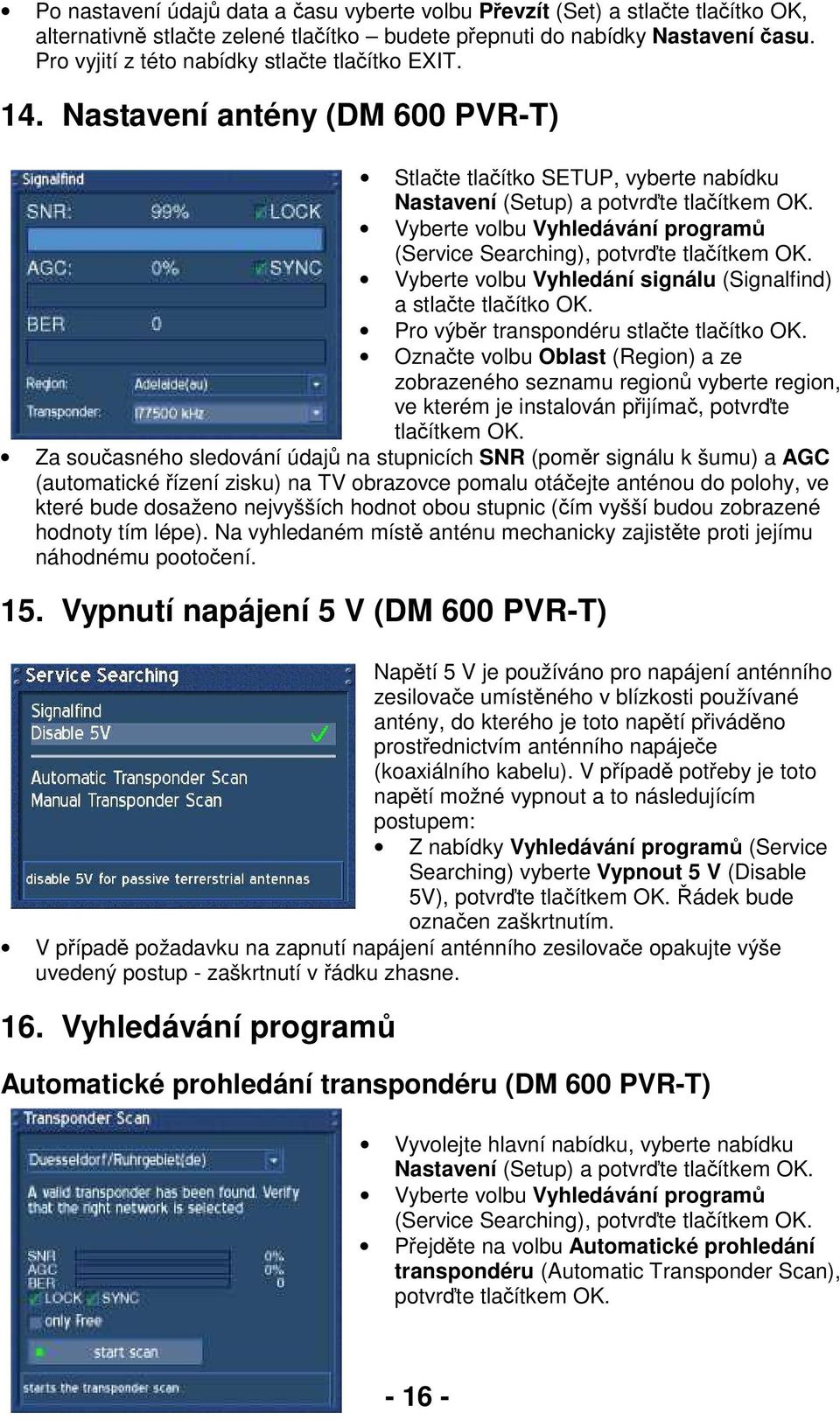 Vyberte volbu Vyhledávání programů (Service Searching), potvrďte tlačítkem OK. Vyberte volbu Vyhledání signálu (Signalfind) a stlačte tlačítko OK. Pro výběr transpondéru stlačte tlačítko OK.