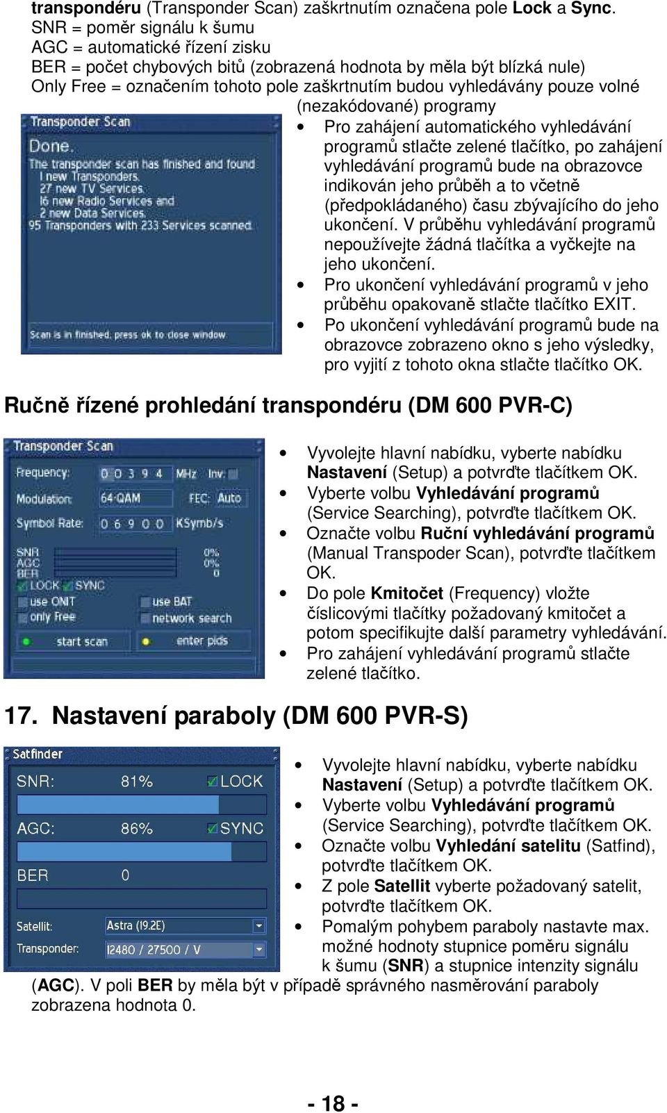 volné (nezakódované) programy Pro zahájení automatického vyhledávání programů stlačte zelené tlačítko, po zahájení vyhledávání programů bude na obrazovce indikován jeho průběh a to včetně