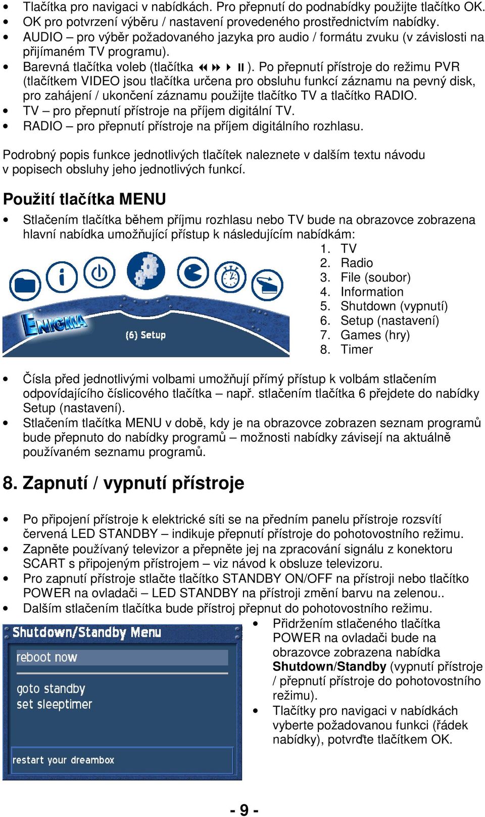 Po přepnutí přístroje do režimu PVR (tlačítkem VIDEO jsou tlačítka určena pro obsluhu funkcí záznamu na pevný disk, pro zahájení / ukončení záznamu použijte tlačítko TV a tlačítko RADIO.