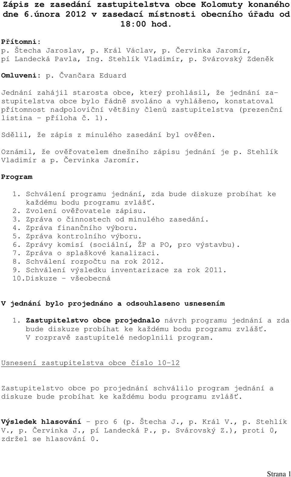 Čvančara Eduard Jednání zahájil starosta obce, který prohlásil, že jednání zastupitelstva obce bylo řádně svoláno a vyhlášeno, konstatoval přítomnost nadpoloviční většiny členů zastupitelstva