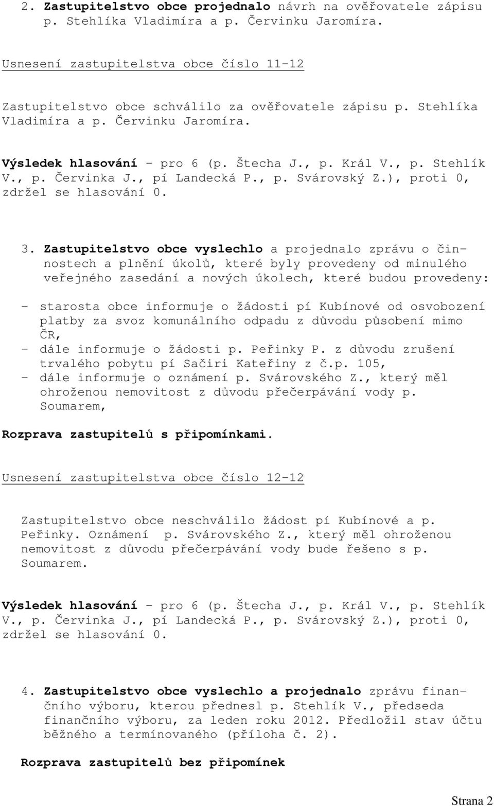 Zastupitelstvo obce vyslechlo a projednalo zprávu o činnostech a plnění úkolů, které byly provedeny od minulého veřejného zasedání a nových úkolech, které budou provedeny: - starosta obce informuje o