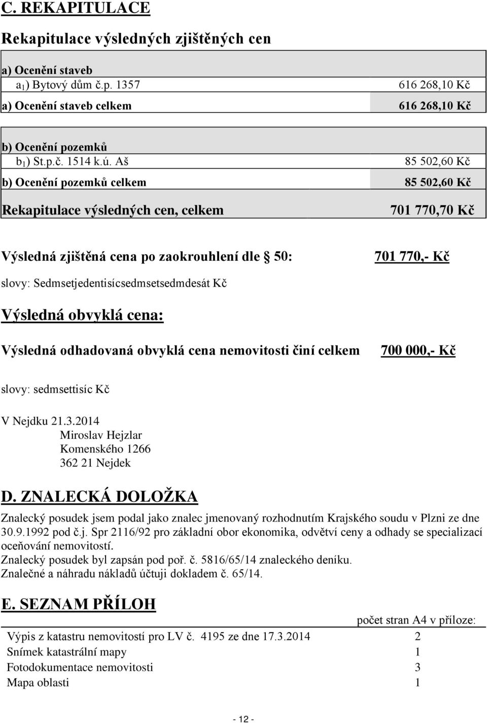 Sedmsetjedentisícsedmsetsedmdesát Kč Výsledná obvyklá cena: Výsledná odhadovaná obvyklá cena nemovitosti činí celkem 700 000,- Kč slovy: sedmsettisíc Kč V Nejdku 21.3.