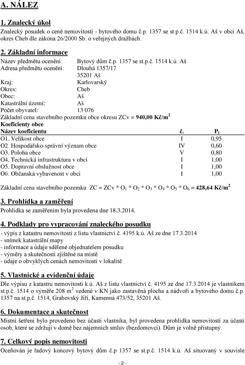 Aš Adresa předmětu ocenění: Dlouhá 1357/17 35201 Aš Kraj: Karlovarský Okres: Cheb Obec: Aš Katastrální území: Aš Počet obyvatel: 13 076 Základní cena stavebního pozemku obce okresu ZCv = 940,00 Kč/m