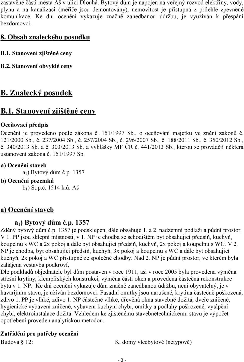 Ke dni ocenění vykazuje značně zanedbanou údržbu, je využíván k přespání bezdomovci. 8. Obsah znaleckého posudku B.1. Stanovení zjištěné ceny B.2. Stanovení obvyklé ceny B. Znalecký posudek B.1. Stanovení zjištěné ceny Oceňovací předpis Ocenění je provedeno podle zákona č.
