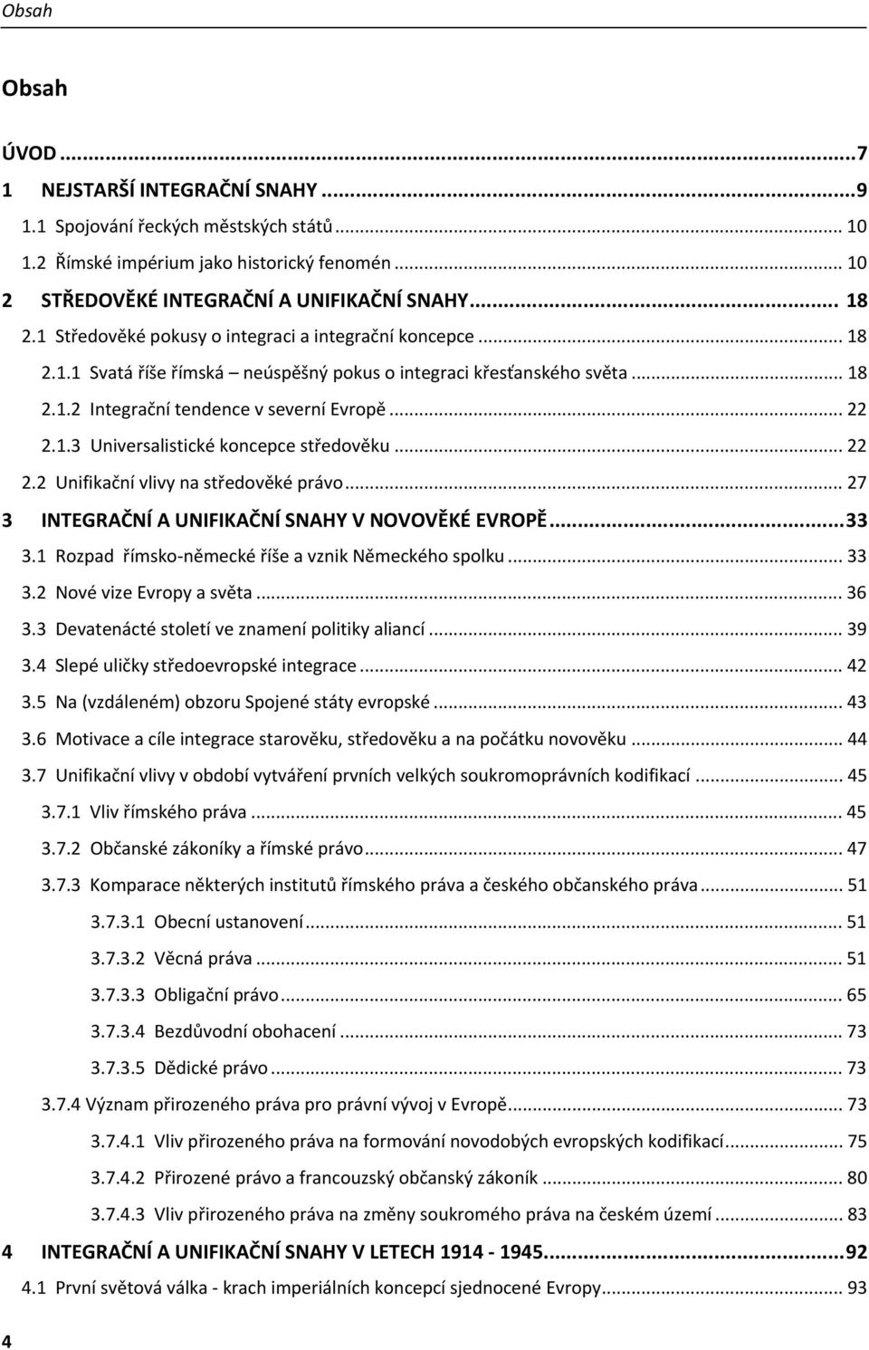 .. 22 2.2 Unifikační vlivy na středověké právo... 27 3 INTEGRAČNÍ A UNIFIKAČNÍ SNAHY V NOVOVĚKÉ EVROPĚ...33 3.1 Rozpad římsko německé říše a vznik Německého spolku... 33 3.2 Nové vize Evropy a světa.