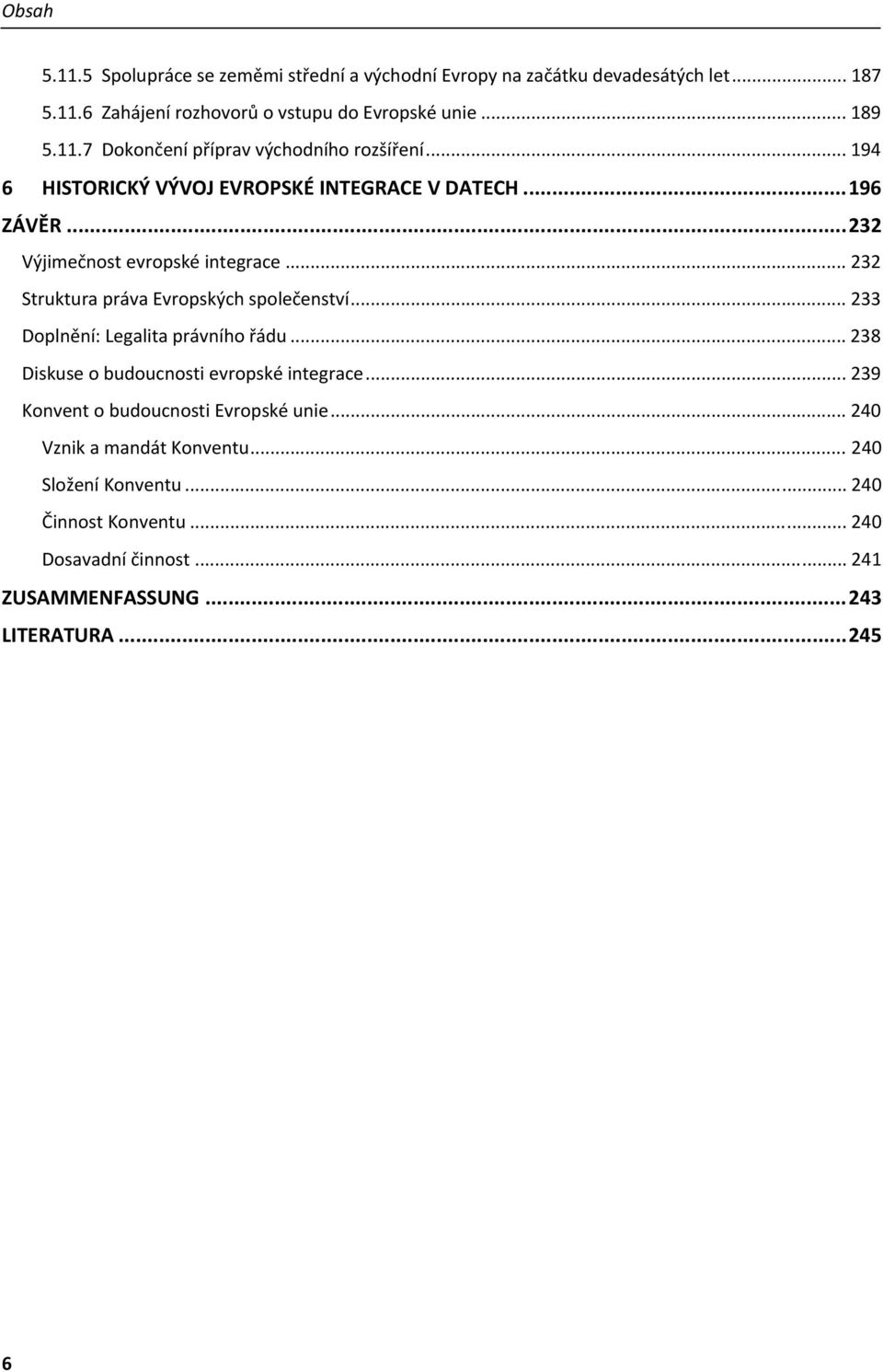 .. 232 Struktura práva Evropských společenství... 233 Doplnění: Legalita právního řádu... 238 Diskuse o budoucnosti evropské integrace.