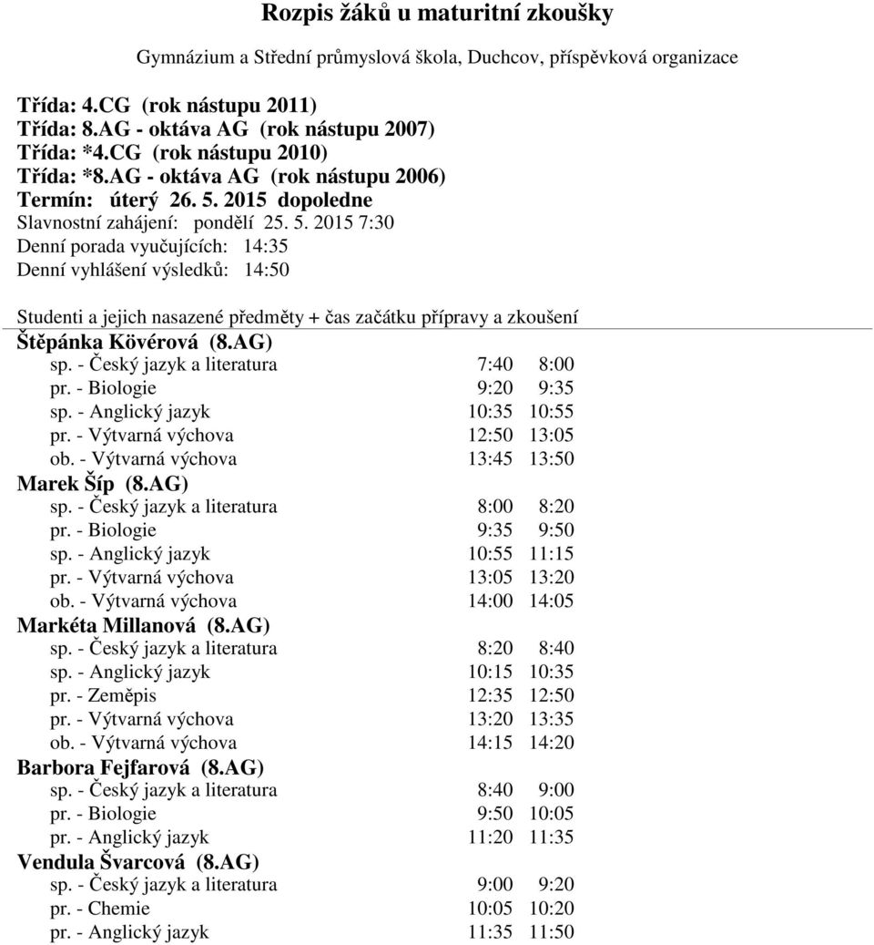- Výtvarná výchova 14:00 14:05 Markéta Millanová (8.AG) sp. - Anglický jazyk 10:15 10:35 pr. - Zeměpis 12:35 12:50 pr. - Výtvarná výchova 13:20 13:35 ob.