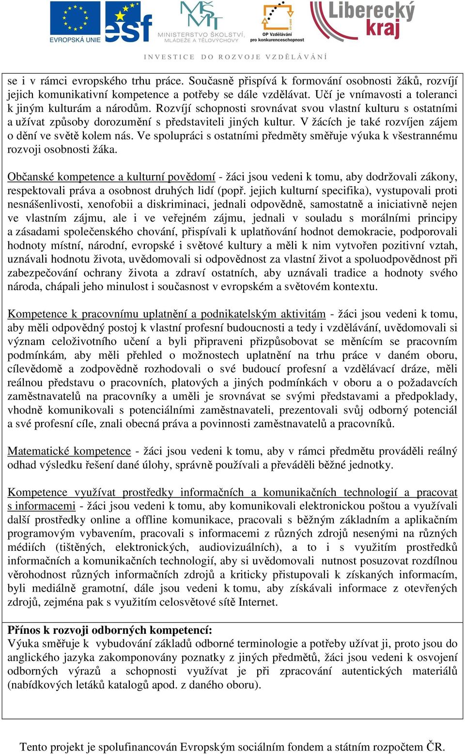 V žácích je také rozvíjen zájem o dění ve světě kolem nás. Ve spolupráci s ostatními předměty směřuje výuka k všestrannému rozvoji osobnosti žáka.