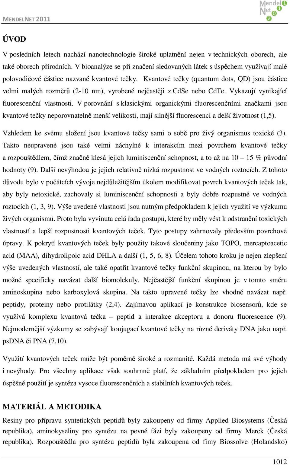 Kvantové tečky (quantum dots, QD) jsou částice velmi malých rozměrů (2-1 nm), vyrobené nejčastěji z CdSe nebo CdTe. Vykazují vynikající fluorescenční vlastnosti.