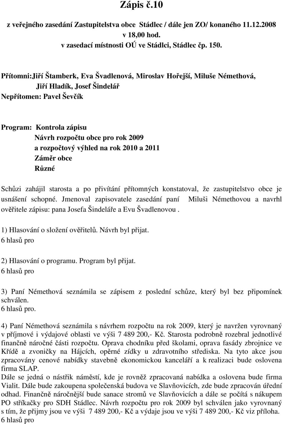 výhled na rok 2010 a 2011 Záměr obce Různé Schůzi zahájil starosta a po přivítání přítomných konstatoval, že zastupitelstvo obce je usnášení schopné.