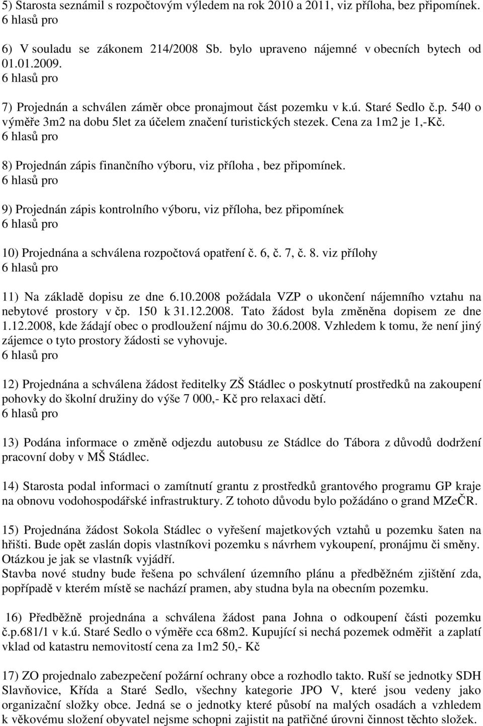 8) Projednán zápis finančního výboru, viz příloha, bez připomínek. 9) Projednán zápis kontrolního výboru, viz příloha, bez připomínek 10) Projednána a schválena rozpočtová opatření č. 6, č. 7, č. 8.