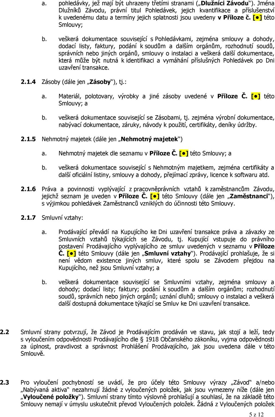 veškerá dokumentace související s Pohledávkami, zejména smlouvy a dohody, dodací listy, faktury, podání k soudům a dalším orgánům, rozhodnutí soudů, správních nebo jiných orgánů, smlouvy o instalaci