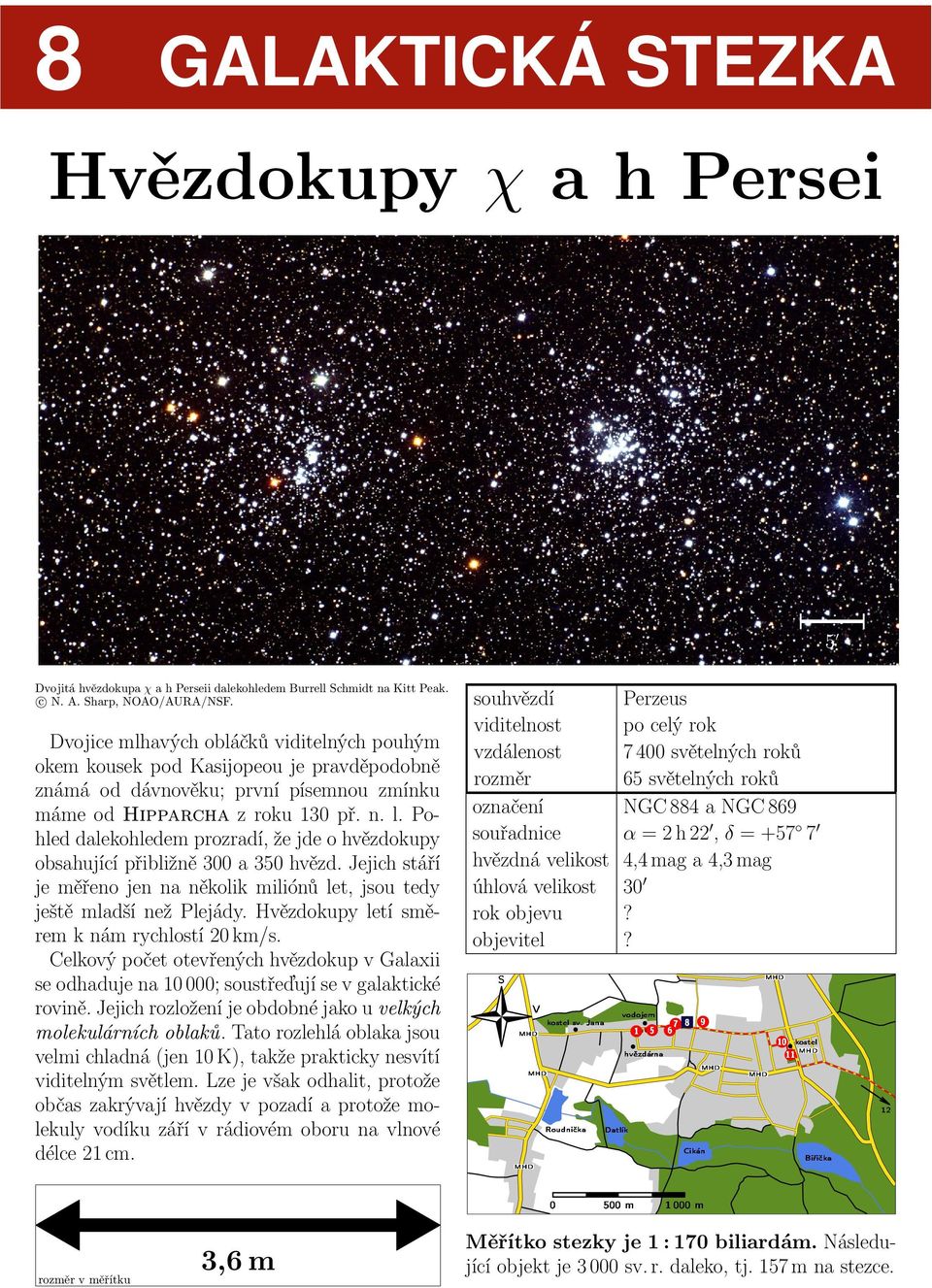 Pohled dalekohledem prozradí, že jde o hvězdokupy obsahující přibližně 3 a 35 hvězd. Jejich stáří je měřeno jen na několik miliónů let, jsou tedy ještě mladší než Plejády.
