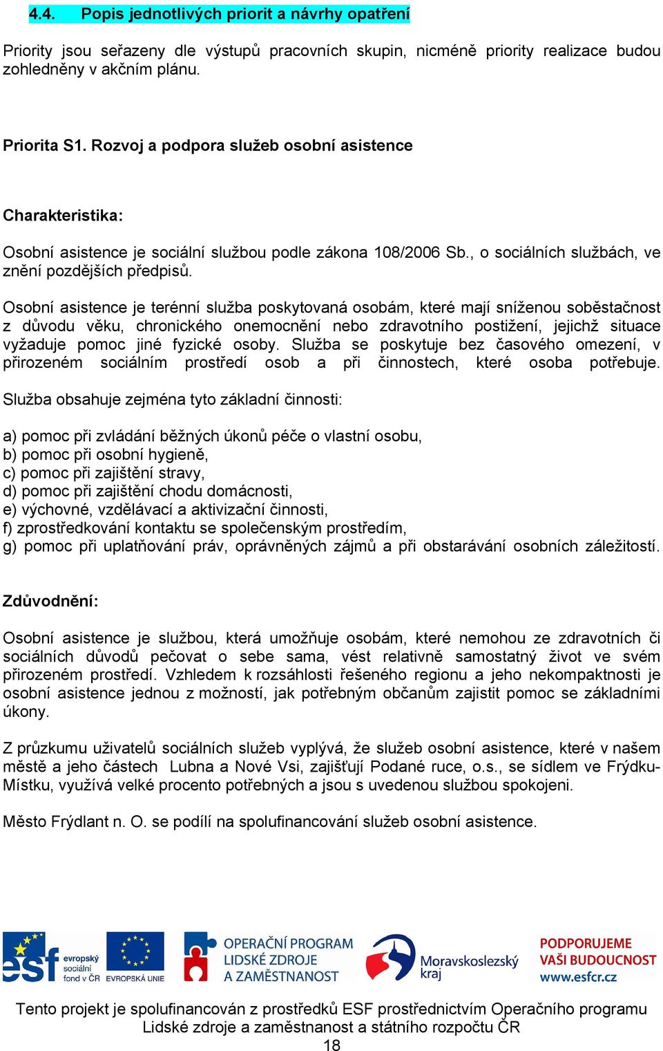 Osobní asistence je terénní služba poskytovaná osobám, které mají sníženou soběstačnost z důvodu věku, chronického onemocnění nebo zdravotního postižení, jejichž situace vyžaduje pomoc jiné fyzické