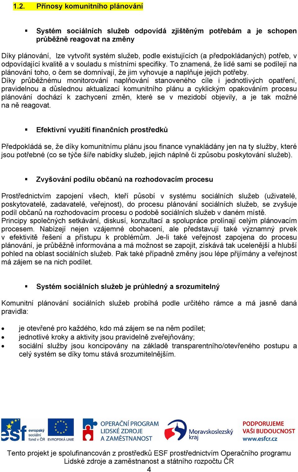 Díky průběžnému monitorování naplňování stanoveného cíle i jednotlivých opatření, pravidelnou a důslednou aktualizací komunitního plánu a cyklickým opakováním procesu plánování dochází k zachycení