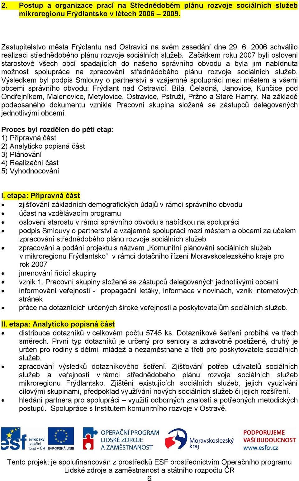 Začátkem roku 2007 byli osloveni starostové všech obcí spadajících do našeho správního obvodu a byla jim nabídnuta možnost spolupráce na zpracování střednědobého plánu rozvoje sociálních služeb.