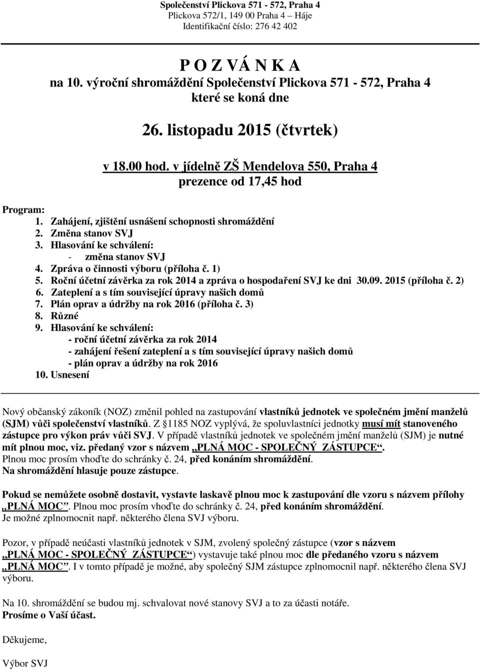 Zahájení, zjištění usnášení schopnosti shromáždění 2. Změna stanov SVJ 3. Hlasování ke schválení: - změna stanov SVJ 4. Zpráva o činnosti výboru (příloha č. 1) 5.