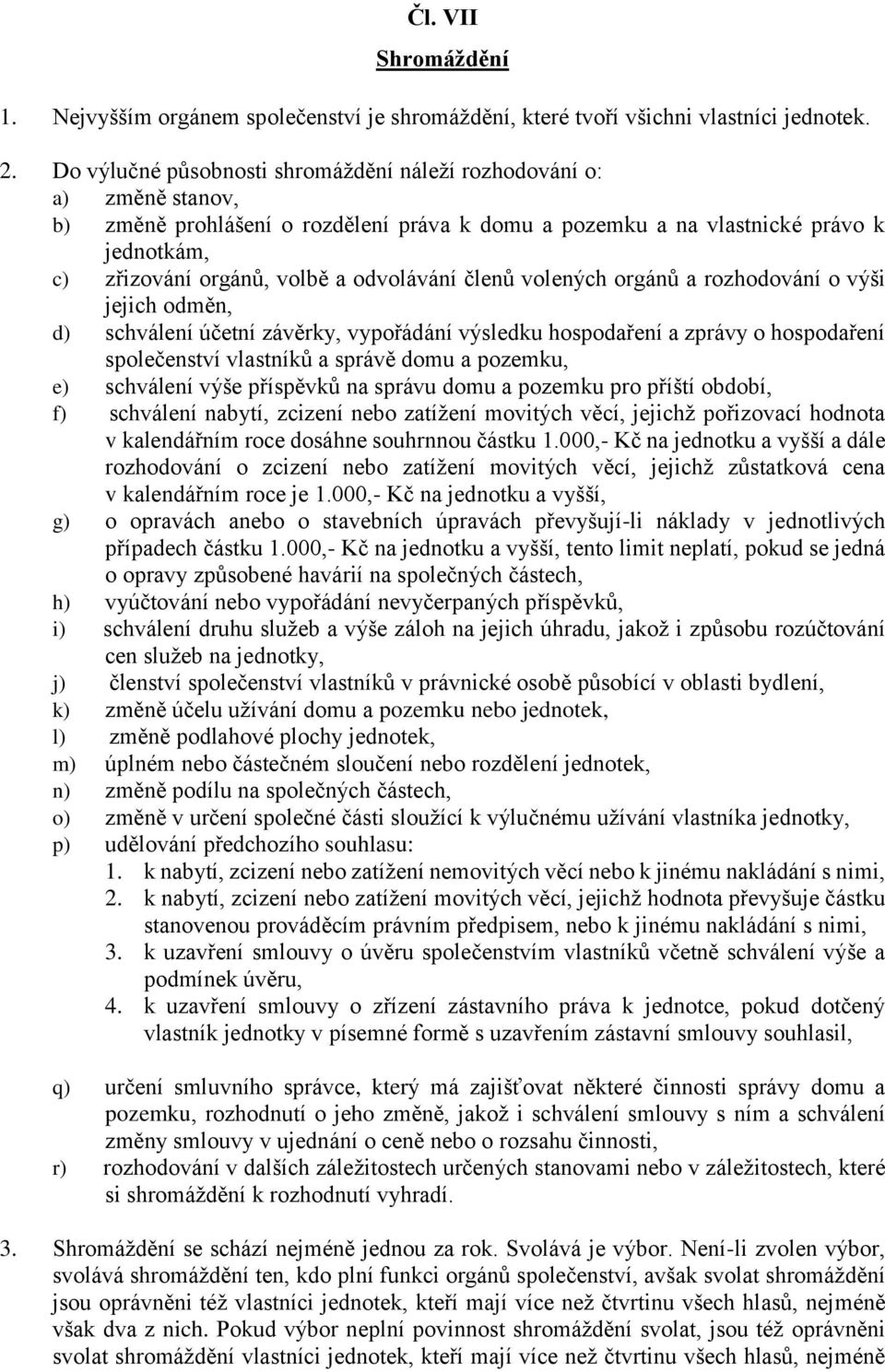 odvolávání členů volených orgánů a rozhodování o výši jejich odměn, d) schválení účetní závěrky, vypořádání výsledku hospodaření a zprávy o hospodaření společenství vlastníků a správě domu a pozemku,