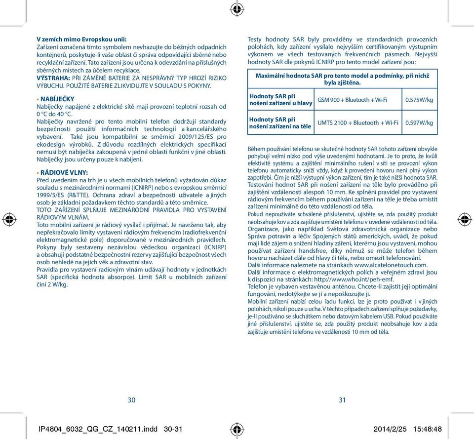 POUŽITÉ BATERIE ZLIKVIDUJTE V SOULADU S POKYNY. NABÍJEČKY Nabíječky napájené z elektrické sítě mají provozní teplotní rozsah od 0 C do 40 C.