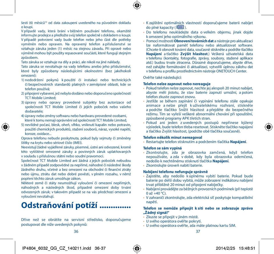 V případě potvrzení vady bude telefon nebo jeho část dle potřeby vyměněn nebo opraven. Na opravený telefon a příslušenství se vztahuje záruka jeden (1) měsíc na stejnou závadu.