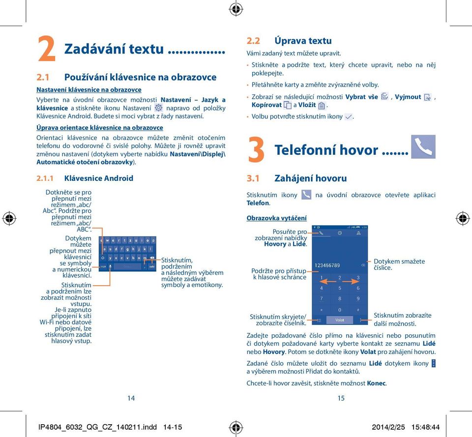 Android. Budete si moci vybrat z řady nastavení. Úprava orientace klávesnice na obrazovce Orientaci klávesnice na obrazovce můžete změnit otočením telefonu do vodorovné či svislé polohy.