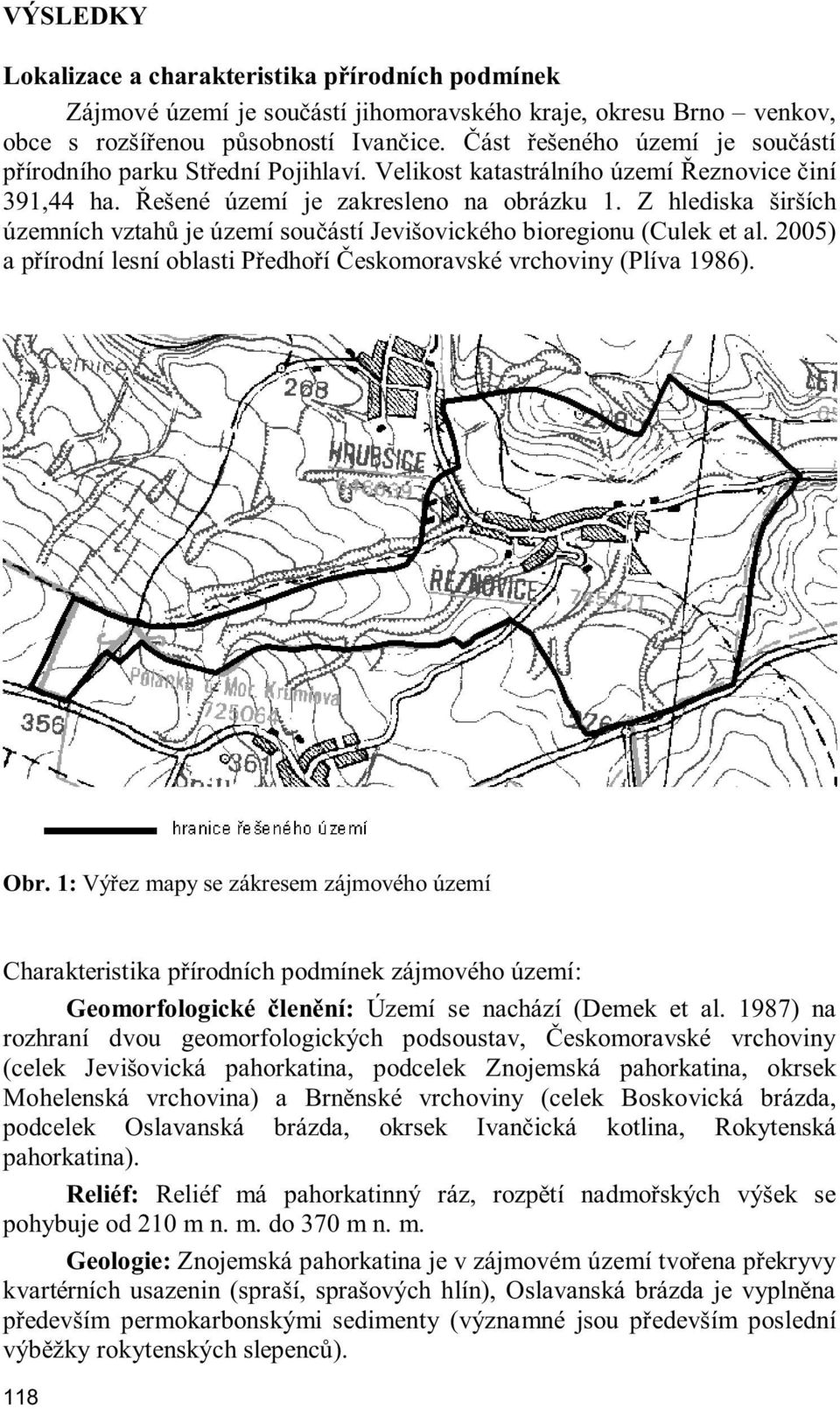 Z hlediska širších územních vztah je území sou ástí Jevišovického bioregionu (Culek et al. 2005) a p írodní lesní oblasti P edho í eskomoravské vrchoviny (Plíva 1986). Obr.