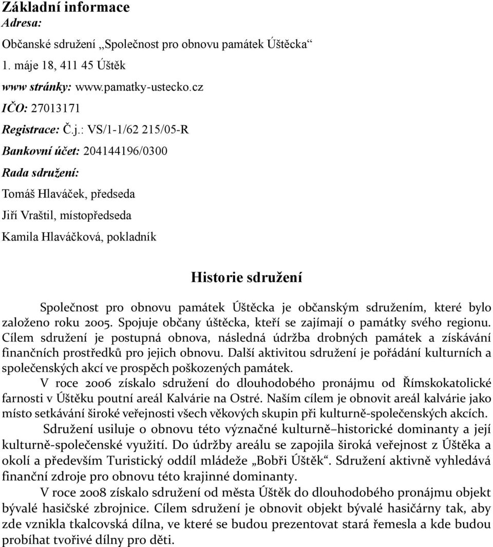 : VS/1-1/62 215/05-R Bankovní účet: 204144196/0300 Rada sdružení: Tomáš Hlaváček, předseda Jiří Vraštil, místopředseda Kamila Hlaváčková, pokladník Historie sdružení Společnost pro obnovu památek