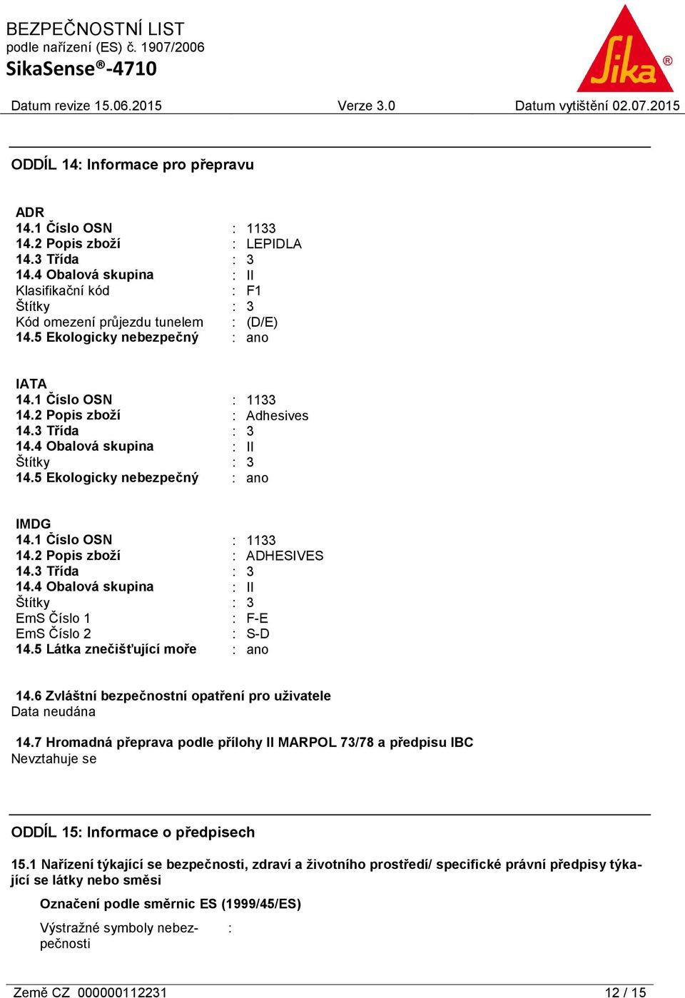 1 Číslo OSN : 1133 14.2 Popis zboží : ADHESIVES 14.3 Třída : 3 14.4 Obalová skupina : II Štítky : 3 EmS Číslo 1 : F-E EmS Číslo 2 : S-D 14.5 Látka znečišťující moře : ano 14.