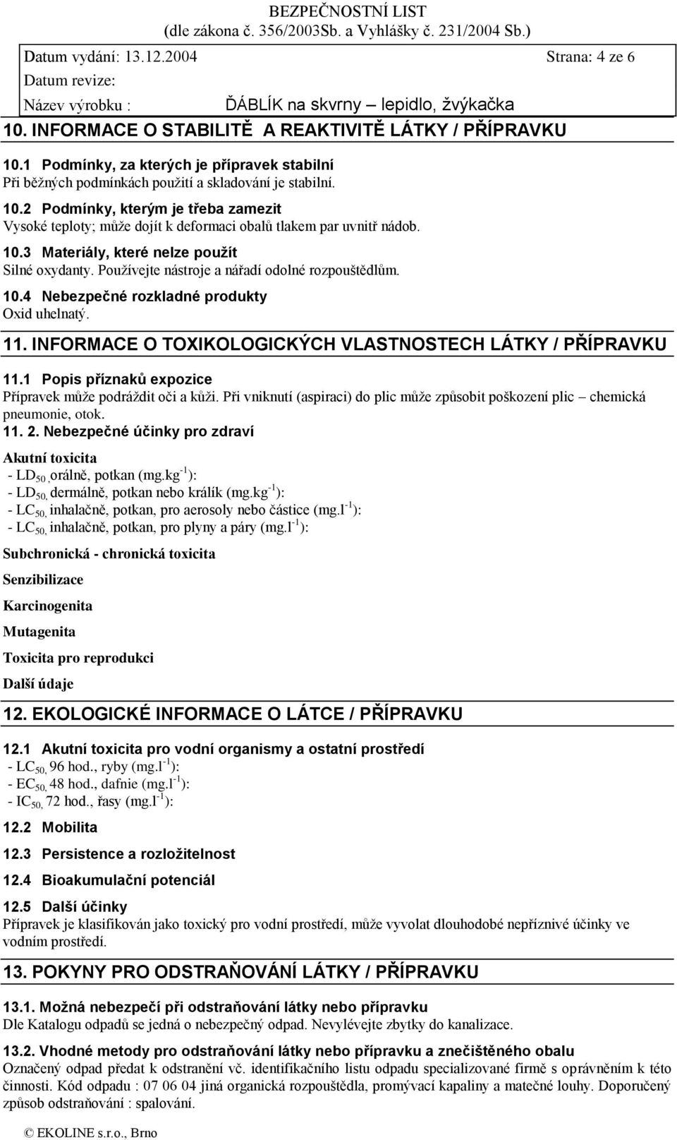 2 Podmínky, kterým je třeba zamezit Vysoké teploty; může dojít k deformaci obalů tlakem par uvnitř nádob. 10.3 Materiály, které nelze pouţít Silné oxydanty.