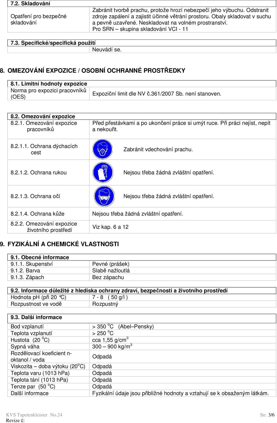 OMEZOVÁNÍ EXPOZICE / OSOBNÍ OCHRANNÉ PROSTŘEDKY 8.1. Limitní hodnoty expozice Norma pro expozici pracovníků (OES) Expoziční limit dle NV č.361/2007 Sb. není stanoven. 8.2. Omezování expozice 8.2.1. Omezování expozice pracovníků Před přestávkami a po ukončení práce si umýt ruce.