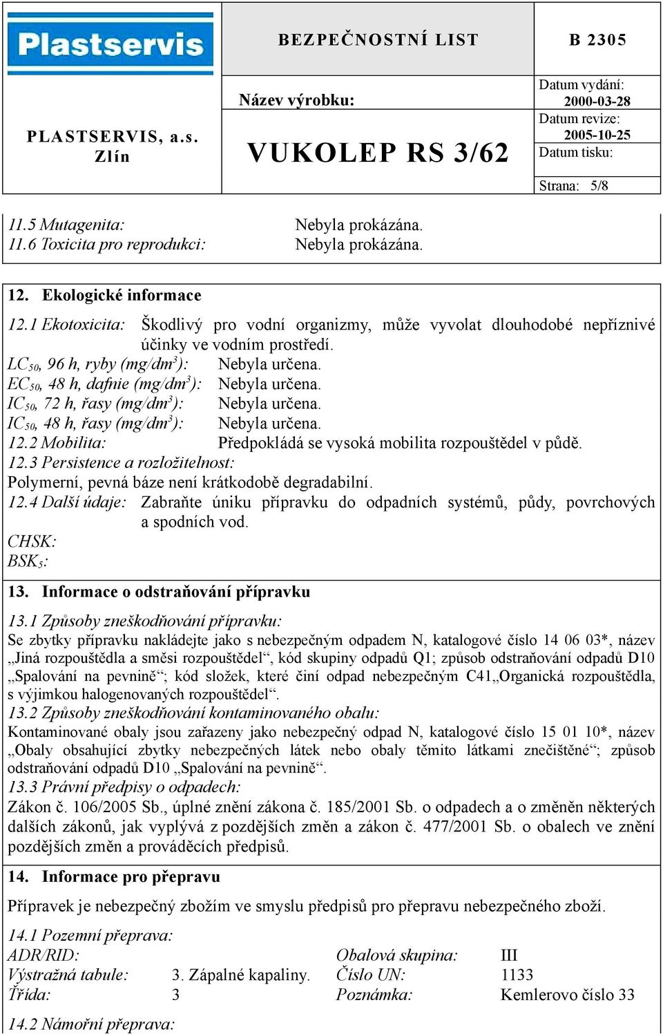 IC 50, 72 h, řasy (mg/dm 3 ): Nebyla určena. IC 50, 48 h, řasy (mg/dm 3 ): Nebyla určena. 12.2 Mobilita: Předpokládá se vysoká mobilita rozpouštědel v půdě. 12.3 Persistence a rozložitelnost: Polymerní, pevná báze není krátkodobě degradabilní.