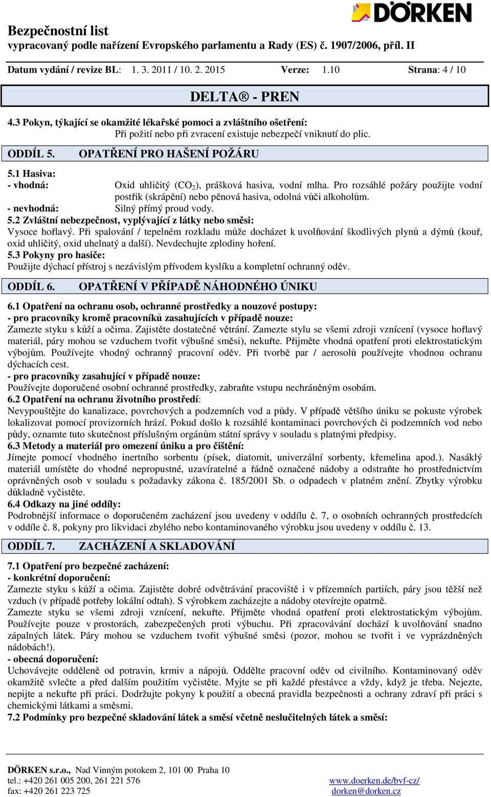 1 Hasiva: - vhodná: Oxid uhličitý (CO 2 ), prášková hasiva, vodní mlha. Pro rozsáhlé požáry použijte vodní postřik (skrápění) nebo pěnová hasiva, odolná vůči alkoholům.