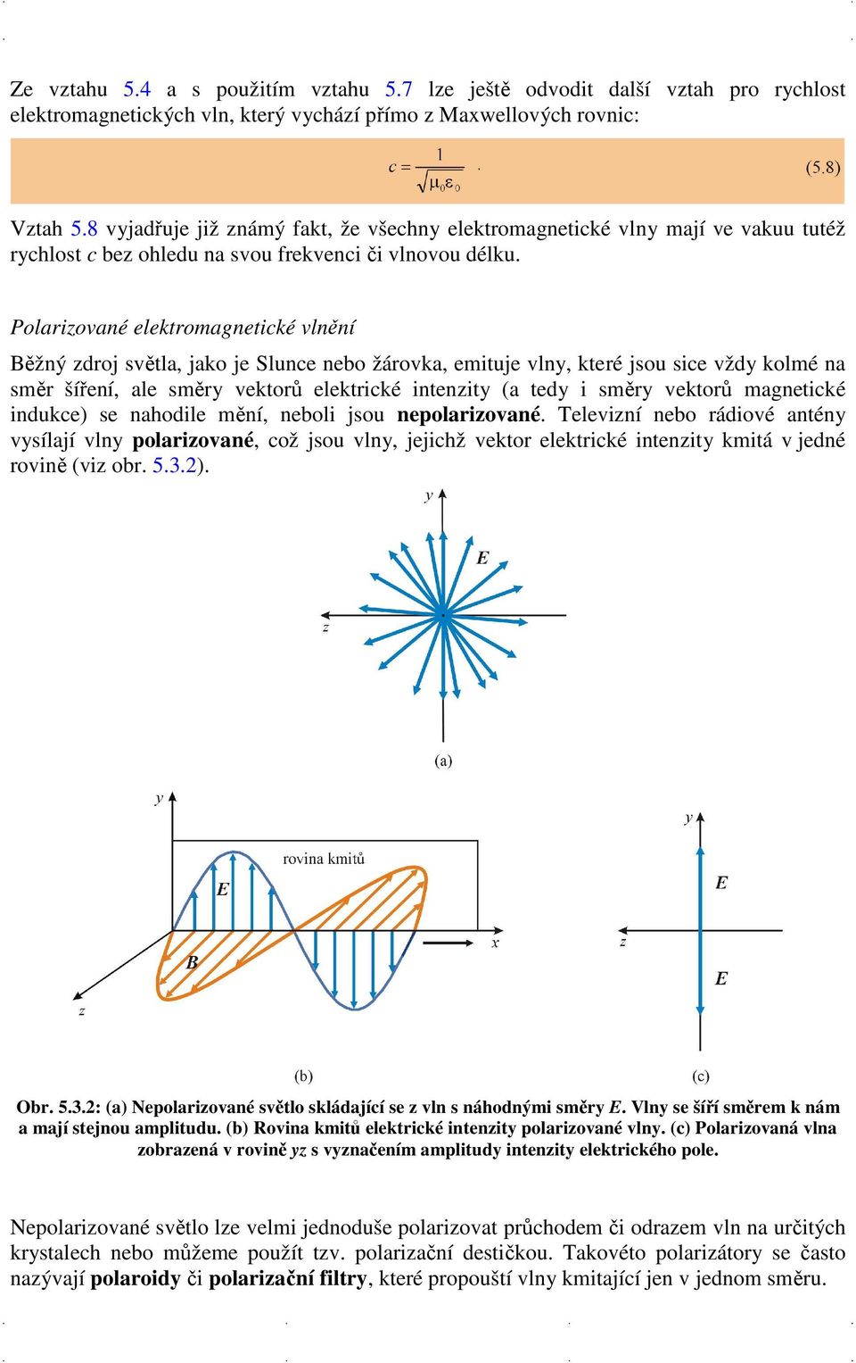 Polarizované elektromagnetické vlnění Běžný zdroj světla, jako je Slunce nebo žárovka, emituje vlny, které jsou sice vždy kolmé na směr šíření, ale směry vektorů elektrické intenzity (a tedy i směry