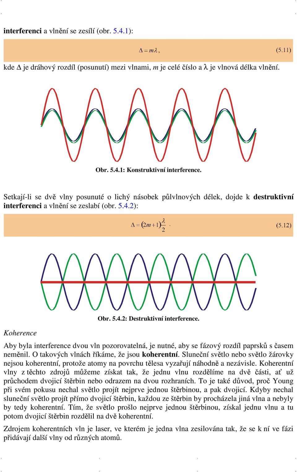 Aby byla interference dvou vln pozorovatelná, je nutné, aby se fázový rozdíl paprsků s časem neměnil. O takových vlnách říkáme, že jsou koherentní.